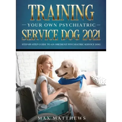 Training Your Own Psychiatric Service Dog 2021: Step-By-Step Guide to an Obedient Psychiatric Service Dog - Hardcover