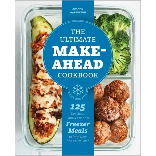 The Ultimate Make-Ahead Cookbook: 125 Delicious, Family-Friendly Freezer Meals to Prep Now and Enjoy Later - Paperback