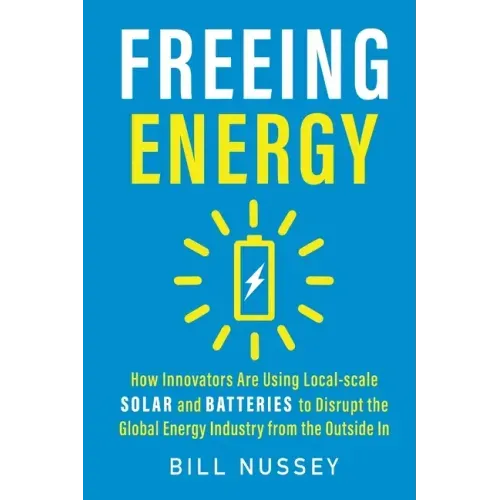 Freeing Energy: How Innovators Are Using Local-scale Solar and Batteries to Disrupt the Global Energy Industry from the Outside In