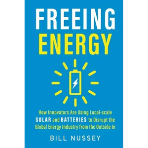Freeing Energy: How Innovators Are Using Local-scale Solar and Batteries to Disrupt the Global Energy Industry from the Outside In - Paperback