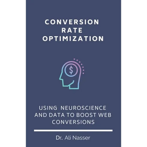 Conversion Rate Optimization: Using Neuroscience And Data To Boost Web Conversions - Paperback