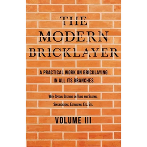 The Modern Bricklayer - A Practical Work on Bricklaying in all its Branches - Volume III: With Special Selections on Tiling and Slating, Specification - Paperback