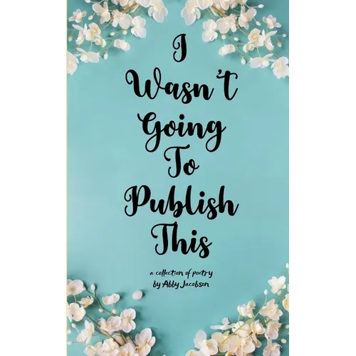 I Wasn't Going To Publish This A compilation of slam poetry that left my lips, but never my fingertips. - Paperback