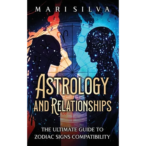 Astrology and Relationships: The Ultimate Guide to Zodiac Signs Compatibility - Hardcover