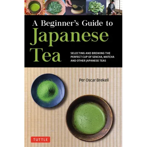 A Beginner's Guide to Japanese Tea: Selecting and Brewing the Perfect Cup of Sencha, Matcha, and Other Japanese Teas - Paperback