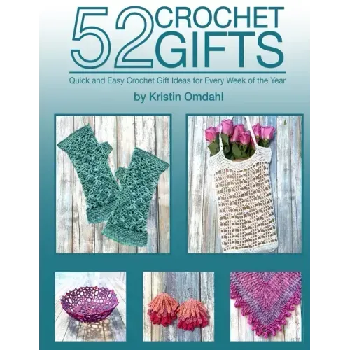 52 Crochet Gifts: Quick and Easy Handmade Gifts for Every Week of the Year - Paperback