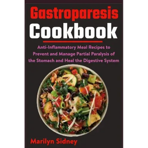 Gastroparesis Cookbook: Anti-Inflammatory Meal Recipes to Prevent and Manage Partial Paralysis of the Stomach and Heal the Digestive System - Paperback