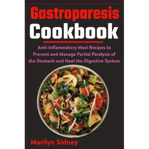 Gastroparesis Cookbook: Anti-Inflammatory Meal Recipes to Prevent and Manage Partial Paralysis of the Stomach and Heal the Digestive System - Paperback
