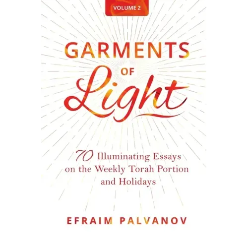 Garments of Light: 70 Illuminating Essays on the Weekly Torah Portion and Holidays, Volume 2 - Paperback