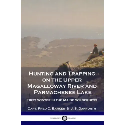 Hunting and Trapping on the Upper Magalloway River and Parmachenee Lake: First Winter in the Maine Wilderness - Paperback