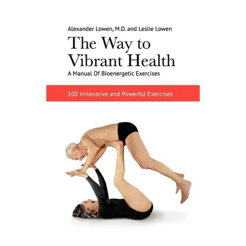 The Way to Vibrant Health: A Manual of Bioenergetic Exercises: 100 Innovative and Powerful Exercises - Paperback