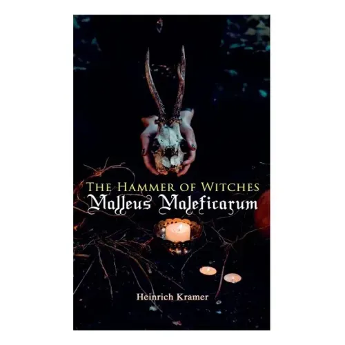 The Hammer of Witches: Malleus Maleficarum: The Most Influential Book of Witchcraft - Paperback