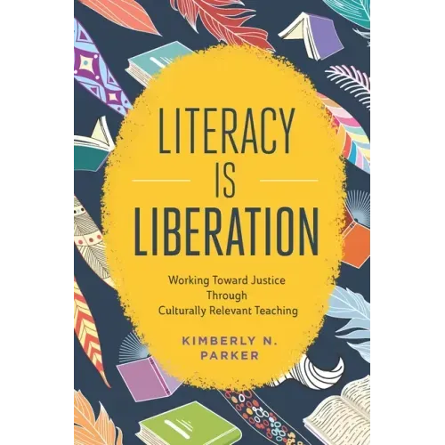 Literacy Is Liberation: Working Toward Justice Through Culturally Relevant Teaching - Paperback