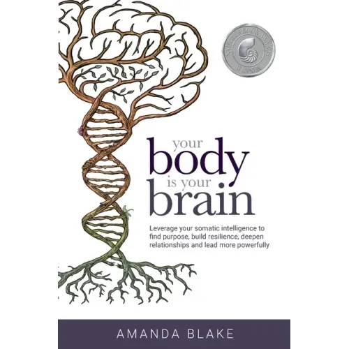 Your Body is Your Brain: Leverage Your Somatic Intelligence to Find Purpose, Build Resilience, Deepen Relationships and Lead More Powerfully - Paperback