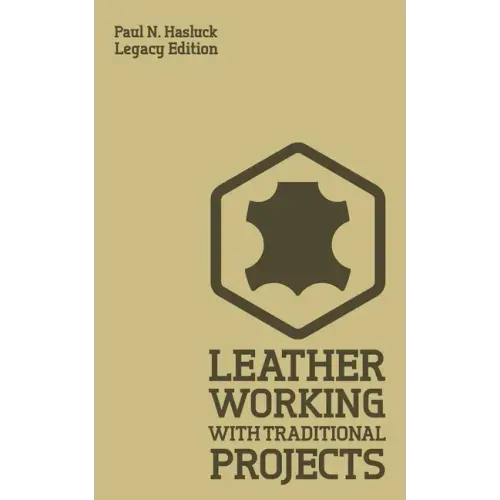Leather Working With Traditional Projects (Legacy Edition): A Classic Practical Manual For Technique, Tooling, Equipment, And Plans For Handcrafted It - Paperback