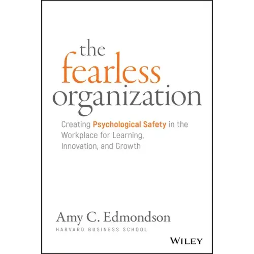 The Fearless Organization: Creating Psychological Safety in the Workplace for Learning, Innovation, and Growth - Hardcover