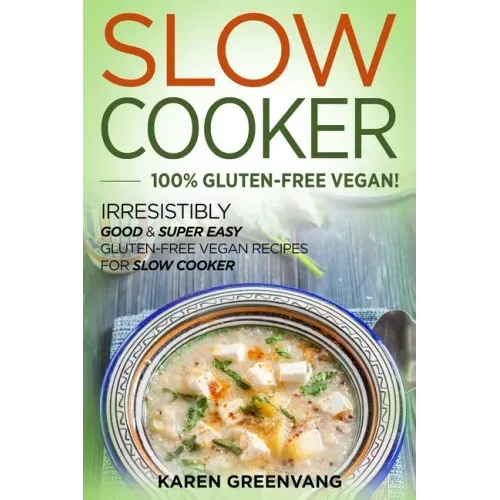 Slow Cooker -100% Gluten-Free Vegan: Irresistibly Good & Super Easy Gluten-Free Vegan Recipes for Slow Cooker