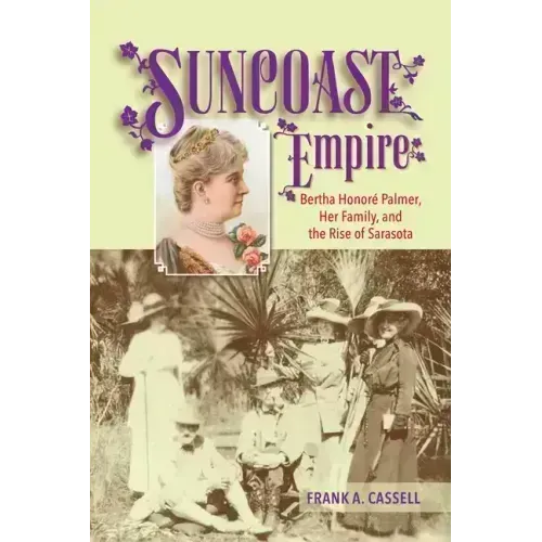 Suncoast Empire: Bertha Honore Palmer, Her Family, and the Rise of Sarasota, 1910-1982 - Paperback