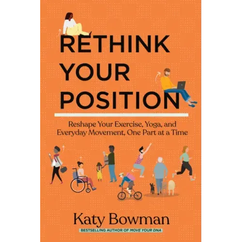 Rethink Your Position: Reshape Your Exercise, Yoga, and Everyday Movement, One Part at a Time - Paperback