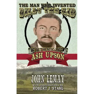The Man Who Invented Billy the Kid: The Authentic Life of Ash Upson - Paperback