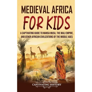 Medieval Africa for Kids: A Captivating Guide to Mansa Musa, the Mali Empire, and other African Civilizations of the Middle Ages - Hardcover