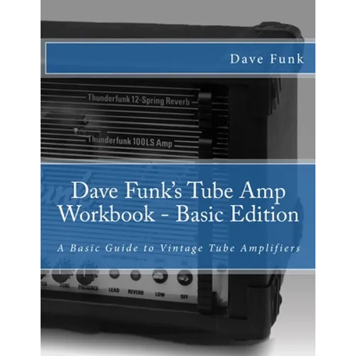 Dave Funk's Tube Amp Workbook - Basic Edition: A Basic Guide to Vintage Tube Amplifiers - Paperback