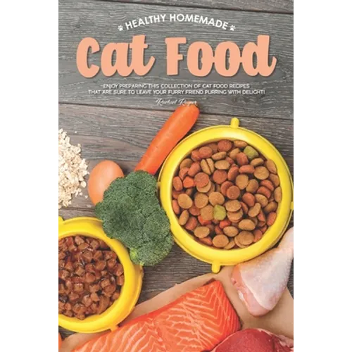 Healthy Homemade Cat Food: Enjoy Preparing this Collection of Cat Food Recipes that Are Sure to Leave Your Furry Friend Purring with Delight! - Paperback