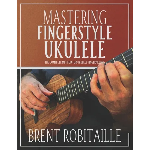 Mastering Fingerstyle Ukulele: The Complete Method for Ukulele Fingerpicking - Paperback