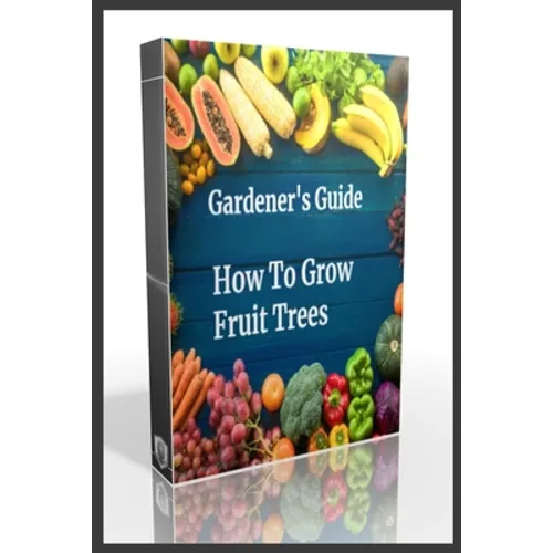 Gardener's Guide How To Grow Fruit Trees: How to Cultivate Fruit Trees, How To Create new plants, Peaches, Citrus, Plums, pears, Apples: how to grow t - Paperback