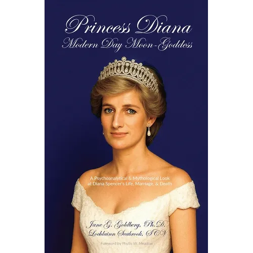 Princess Diana, Modern Day Moon-Goddess: A Psychoanalytical and Mythological Look at Diana Spencer's Life, Marriage, and Death - Paperback