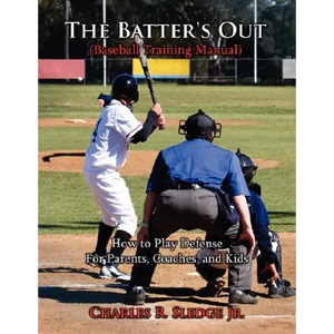 The Batter's Out (Baseball Training Manual): How to Play Defense: For Parents, Coaches, and Kids - Paperback