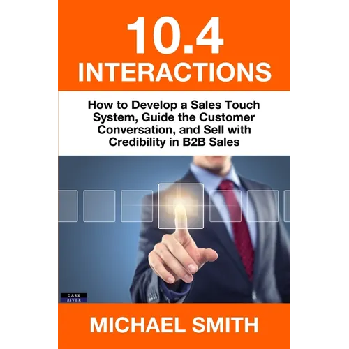 10.4 Interactions: How to Develop a Sales Touch System, Guide the Customer Conversation, and Sell with Credibility in B2B Sales - Paperback