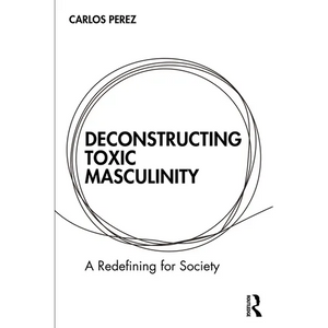 Deconstructing Toxic Masculinity: A Redefining for Society - Paperback