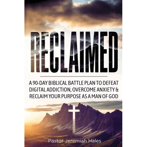 Reclaimed: A 90-Day Biblical Battle Plan to Defeat Digital Addiction, Overcome Anxiety and Reclaim Your Purpose as a Man of God - Paperback
