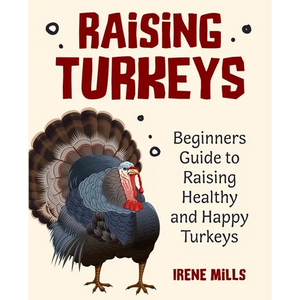 Raising Turkeys: Beginners Guide to Raising Healthy and Happy Turkeys - Paperback