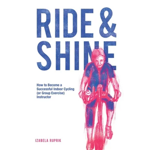 Ride and shine: How to become a successful indoor cycling (or group exercise) instructor - Paperback