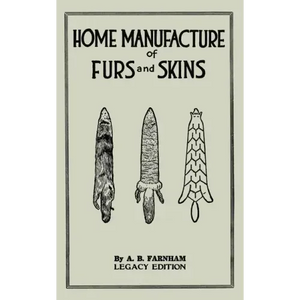 Home Manufacture Of Furs And Skins (Legacy Edition): A Classic Manual On Traditional Tanning, Dressing, And Preserving Animal Furs For Ornament, Appar - Paperback