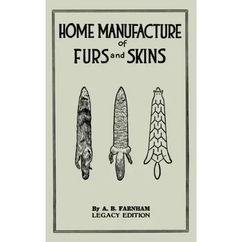 Home Manufacture Of Furs And Skins (Legacy Edition): A Classic Manual On Traditional Tanning, Dressing, And Preserving Animal Furs For Ornament, Appar - Paperback