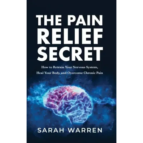 The Pain Relief Secret: How to Retrain Your Nervous System, Heal Your Body, and Overcome Chronic Pain - Hardcover