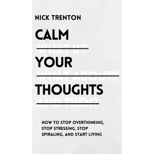 Calm Your Thoughts: Stop Overthinking, Stop Stressing, Stop Spiraling, and Start Living - Hardcover