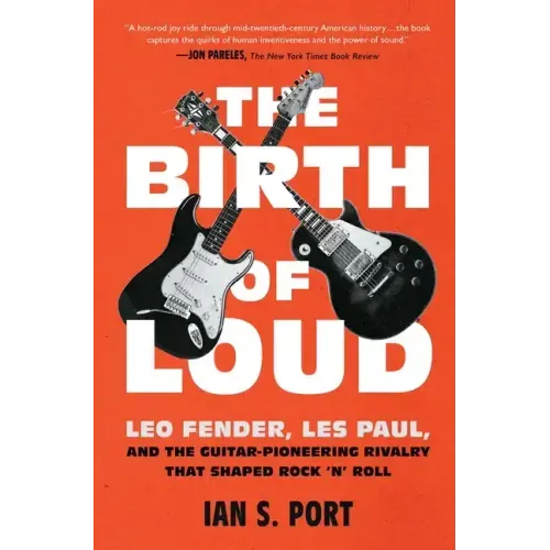 The Birth of Loud: Leo Fender, Les Paul, and the Guitar-Pioneering Rivalry That Shaped Rock 'n' Roll - Paperback