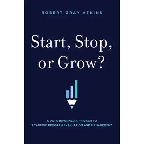 Start, Stop, or Grow?: A Data-Informed Approach to Academic Program Evaluation and Management - Hardcover