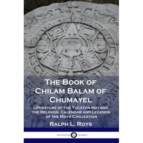 The Book of Chilam Balam of Chumayel: Literature of the Yucatan Mayans; the Religion, Calendar and Legends of the Maya Civilization - Paperback