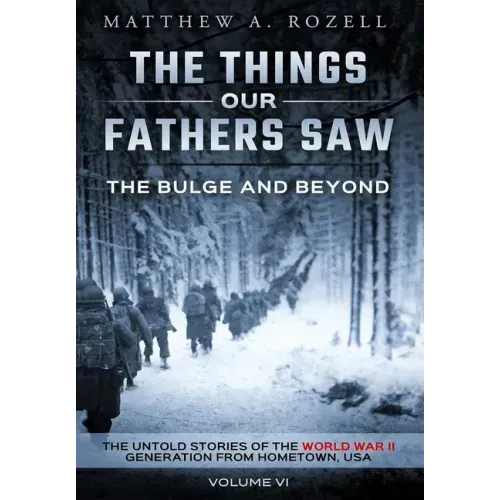 The Bulge and Beyond: The Things Our Fathers Saw-The Untold Stories of the World War II Generation-Volume VI - Hardcover