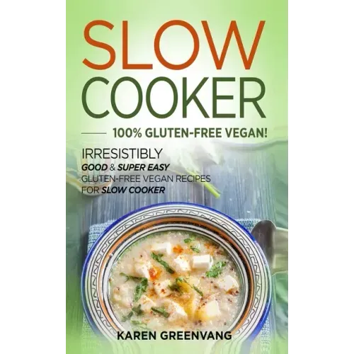 Slow Cooker -100% Gluten-Free Vegan: Irresistibly Good & Super Easy Gluten-Free Vegan Recipes for Slow Cooker