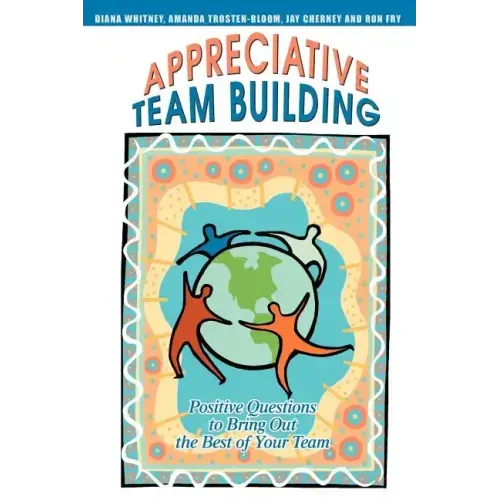 Appreciative Team Building: Positive Questions to Bring Out the Best of Your Team - Paperback