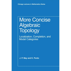 More Concise Algebraic Topology: Localization, Completion, and Model Categories - Hardcover