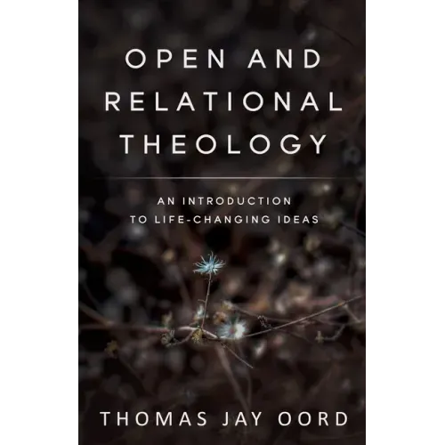 Open and Relational Theology: An Introduction to Life-Changing Ideas - Paperback