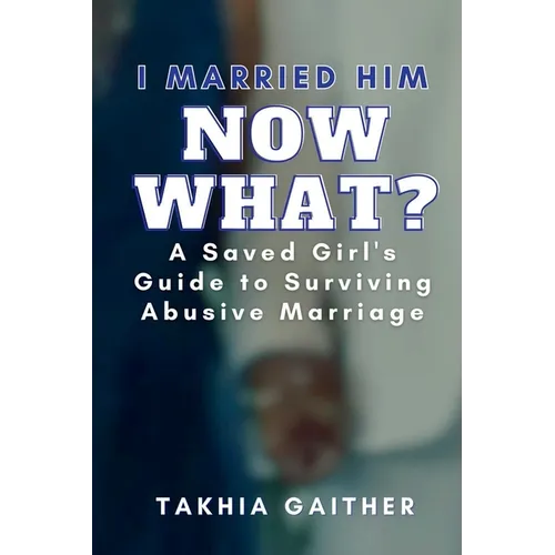 I Married Him Now What? A Saved Girl's Guide to Surviving Abusive Marriage - Paperback