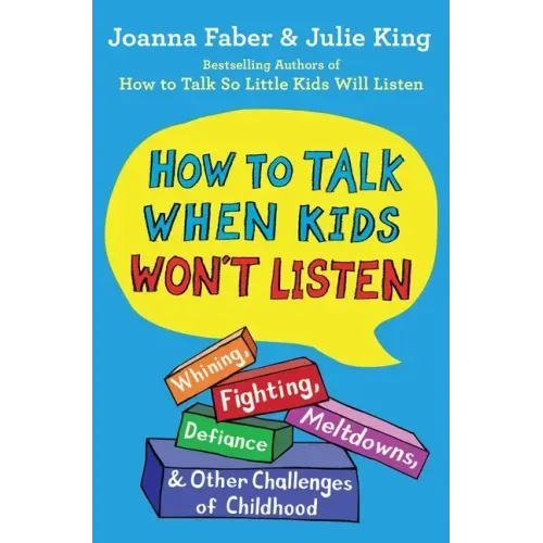 How to Talk When Kids Won't Listen: Whining, Fighting, Meltdowns, Defiance, and Other Challenges of Childhood - Paperback